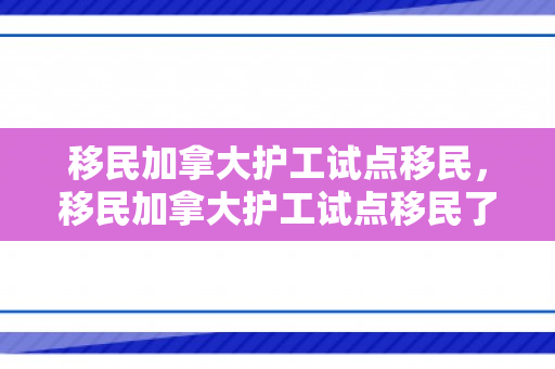 移民加拿大护工试点移民，移民加拿大护工试点移民了吗