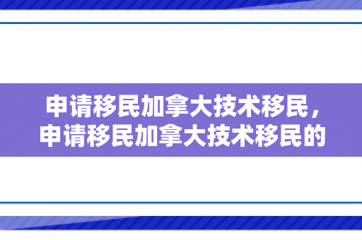 申请移民加拿大技术移民，申请移民加拿大技术移民的条件