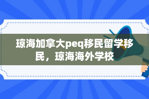 琼海加拿大peq移民留学移民，琼海海外学校