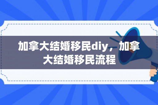 加拿大结婚移民diy，加拿大结婚移民流程
