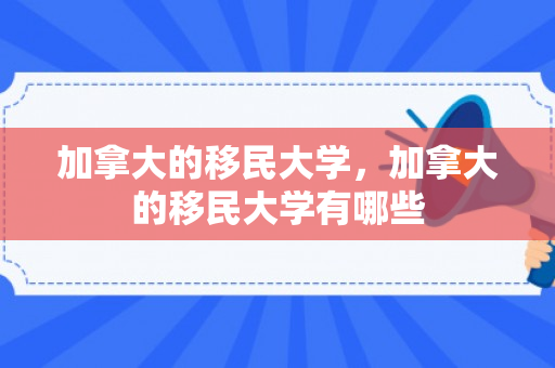加拿大的移民大学，加拿大的移民大学有哪些