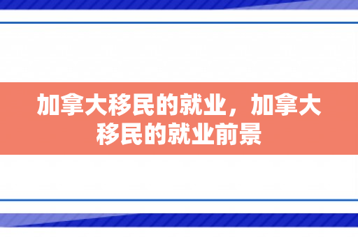 加拿大移民的就业，加拿大移民的就业前景