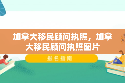 加拿大移民顾问执照，加拿大移民顾问执照图片