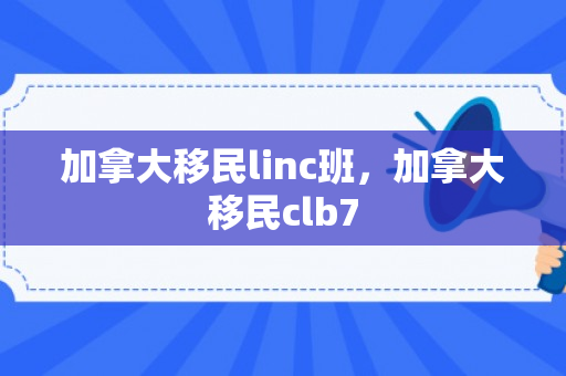 加拿大移民linc班，加拿大移民clb7