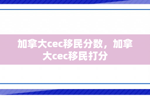 加拿大cec移民分数，加拿大cec移民打分