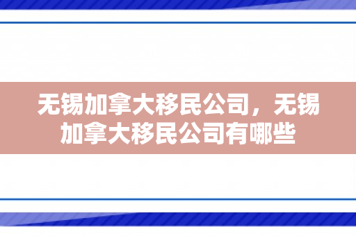 无锡加拿大移民公司，无锡加拿大移民公司有哪些