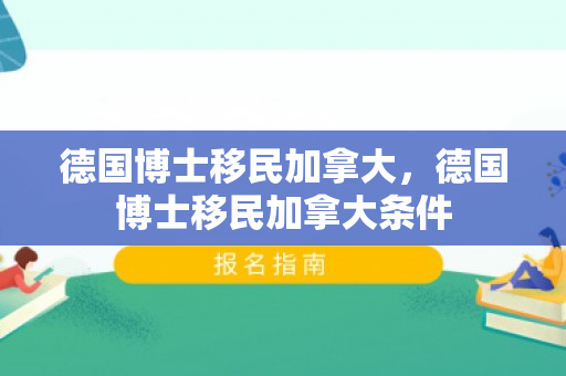 德国博士移民加拿大，德国博士移民加拿大条件