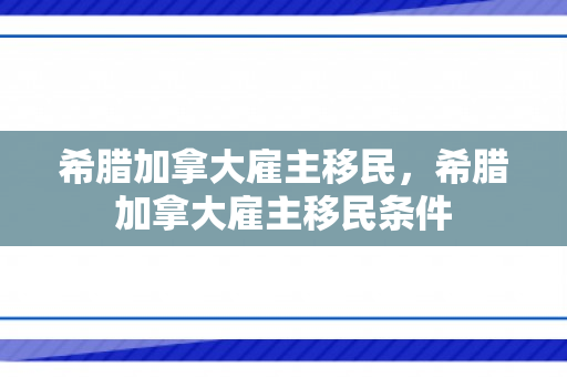 希腊加拿大雇主移民，希腊加拿大雇主移民条件