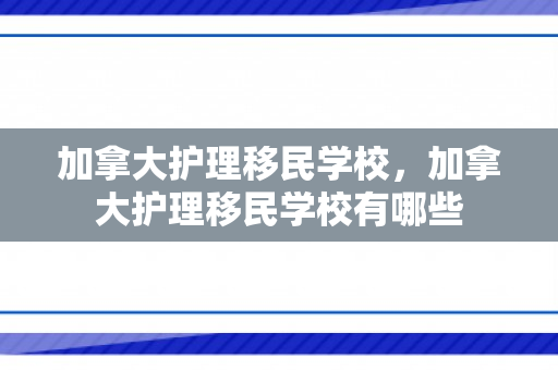 加拿大护理移民学校，加拿大护理移民学校有哪些