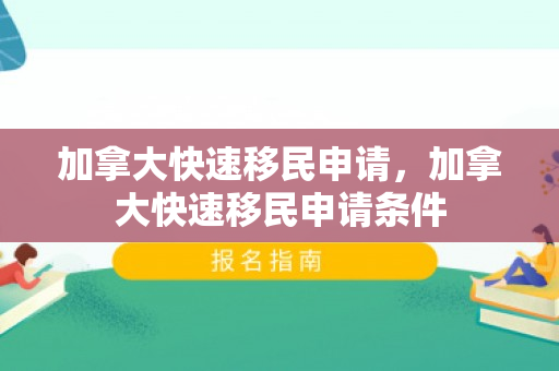 加拿大快速移民申请，加拿大快速移民申请条件