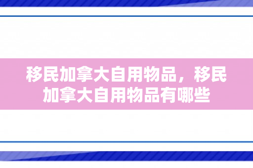 移民加拿大自用物品，移民加拿大自用物品有哪些