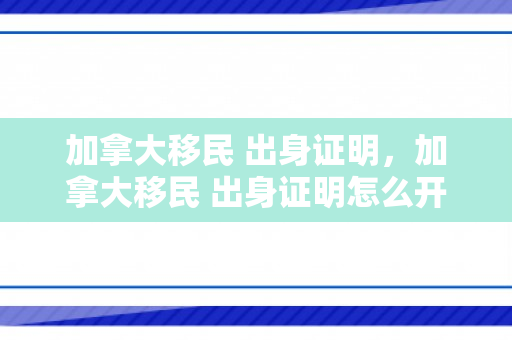 加拿大移民 出身证明，加拿大移民 出身证明怎么开