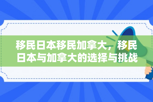 移民日本移民加拿大，移民日本与加拿大的选择与挑战