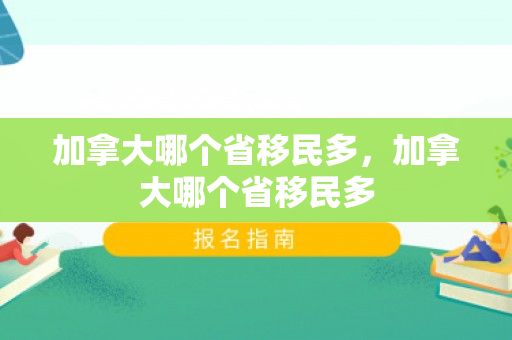 加拿大哪个省移民多，加拿大哪个省移民多