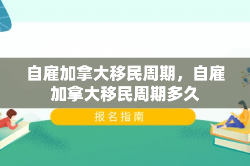自雇加拿大移民周期，自雇加拿大移民周期多久