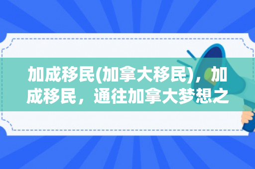 加成移民(加拿大移民)，加成移民，通往加拿大梦想之路