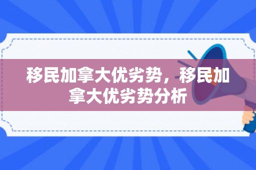 移民加拿大优劣势，移民加拿大优劣势分析