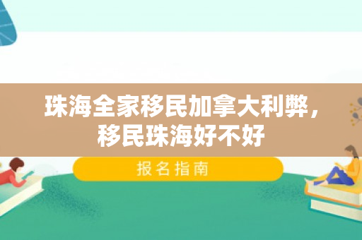 珠海全家移民加拿大利弊，移民珠海好不好