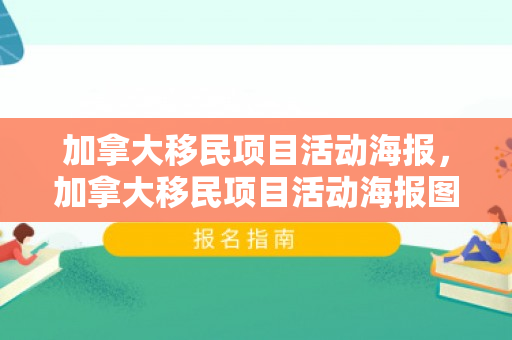 加拿大移民项目活动海报，加拿大移民项目活动海报图片