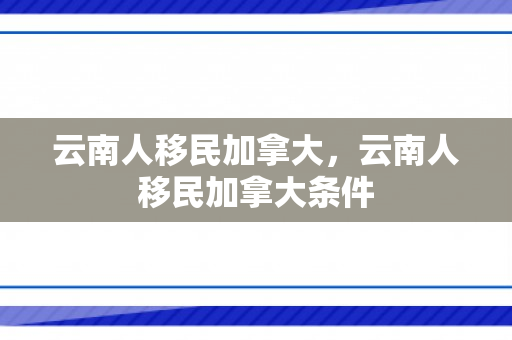 云南人移民加拿大，云南人移民加拿大条件
