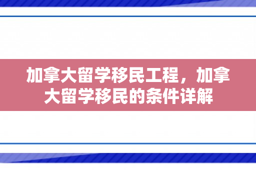 加拿大留学移民工程，加拿大留学移民的条件详解