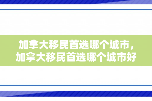 加拿大移民首选哪个城市，加拿大移民首选哪个城市好