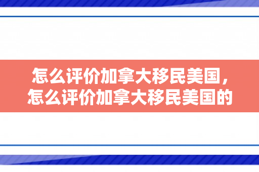 怎么评价加拿大移民美国，怎么评价加拿大移民美国的人