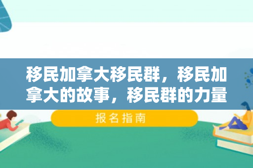 移民加拿大移民群，移民加拿大的故事，移民群的力量与希望