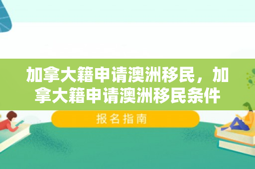 加拿大籍申请澳洲移民，加拿大籍申请澳洲移民条件