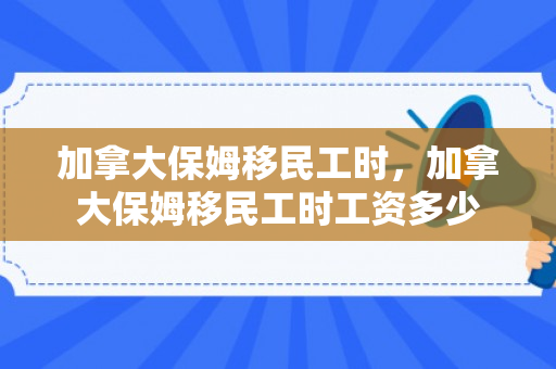加拿大保姆移民工时，加拿大保姆移民工时工资多少