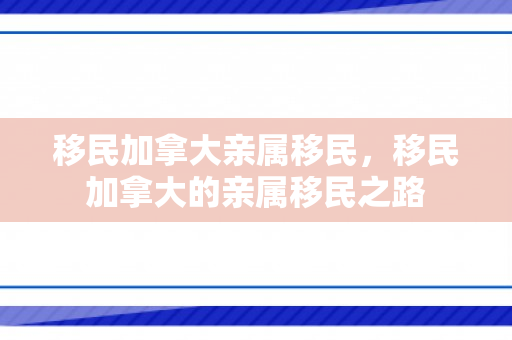 移民加拿大亲属移民，移民加拿大的亲属移民之路