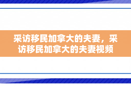 采访移民加拿大的夫妻，采访移民加拿大的夫妻视频