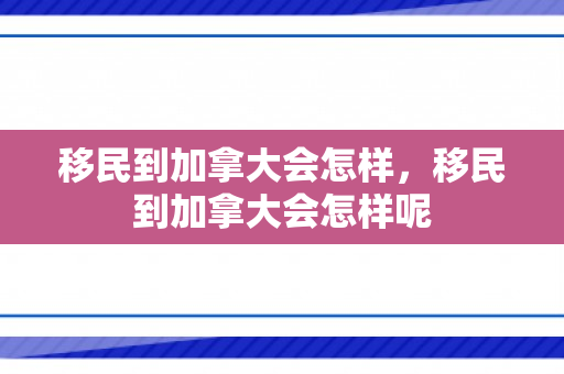 移民到加拿大会怎样，移民到加拿大会怎样呢
