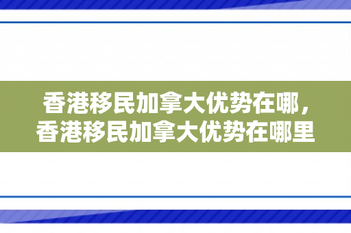 香港移民加拿大优势在哪，香港移民加拿大优势在哪里