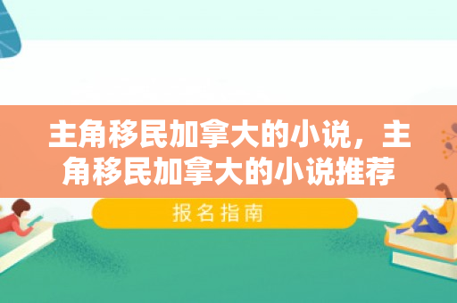 主角移民加拿大的小说，主角移民加拿大的小说推荐