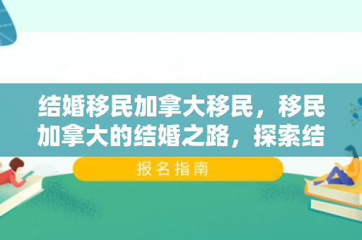 结婚移民加拿大移民，移民加拿大的结婚之路，探索结婚与移民的交融