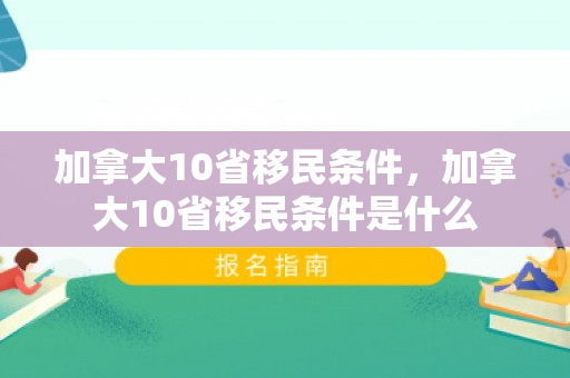 加拿大10省移民条件，加拿大10省移民条件是什么