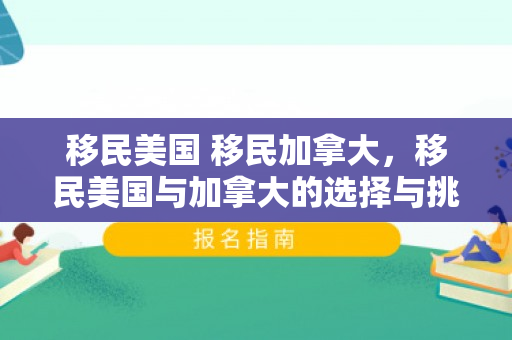 移民美国 移民加拿大，移民美国与加拿大的选择与挑战
