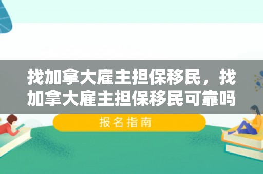 找加拿大雇主担保移民，找加拿大雇主担保移民可靠吗