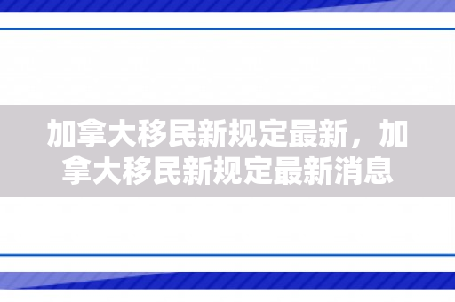 加拿大移民新规定最新，加拿大移民新规定最新消息