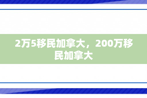 2万5移民加拿大，200万移民加拿大