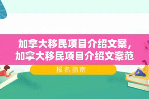 加拿大移民项目介绍文案，加拿大移民项目介绍文案范文