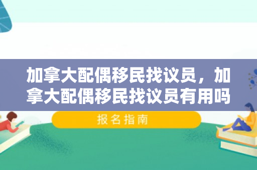 加拿大配偶移民找议员，加拿大配偶移民找议员有用吗