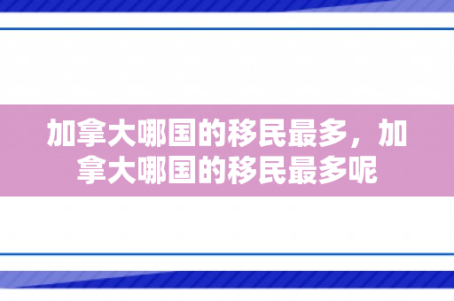 加拿大哪国的移民最多，加拿大哪国的移民最多呢
