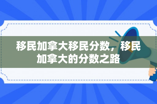 移民加拿大移民分数，移民加拿大的分数之路
