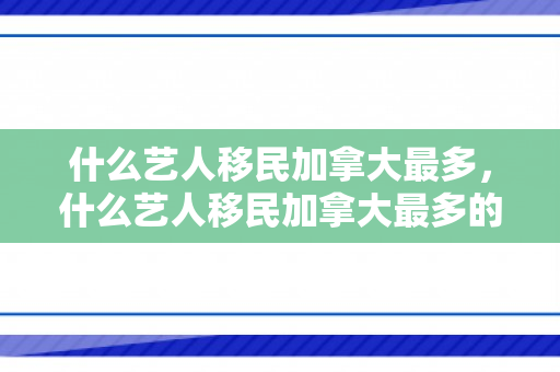 什么艺人移民加拿大最多，什么艺人移民加拿大最多的