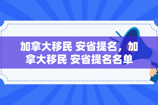 加拿大移民 安省提名，加拿大移民 安省提名名单