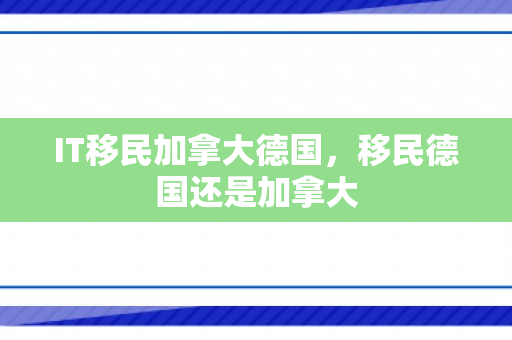IT移民加拿大德国，移民德国还是加拿大