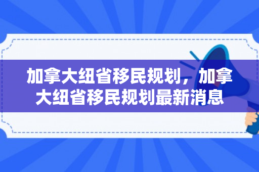 加拿大纽省移民规划，加拿大纽省移民规划最新消息