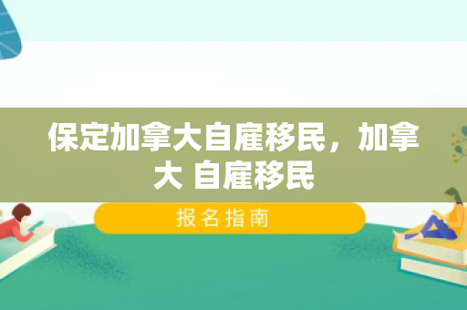 保定加拿大自雇移民，加拿大 自雇移民